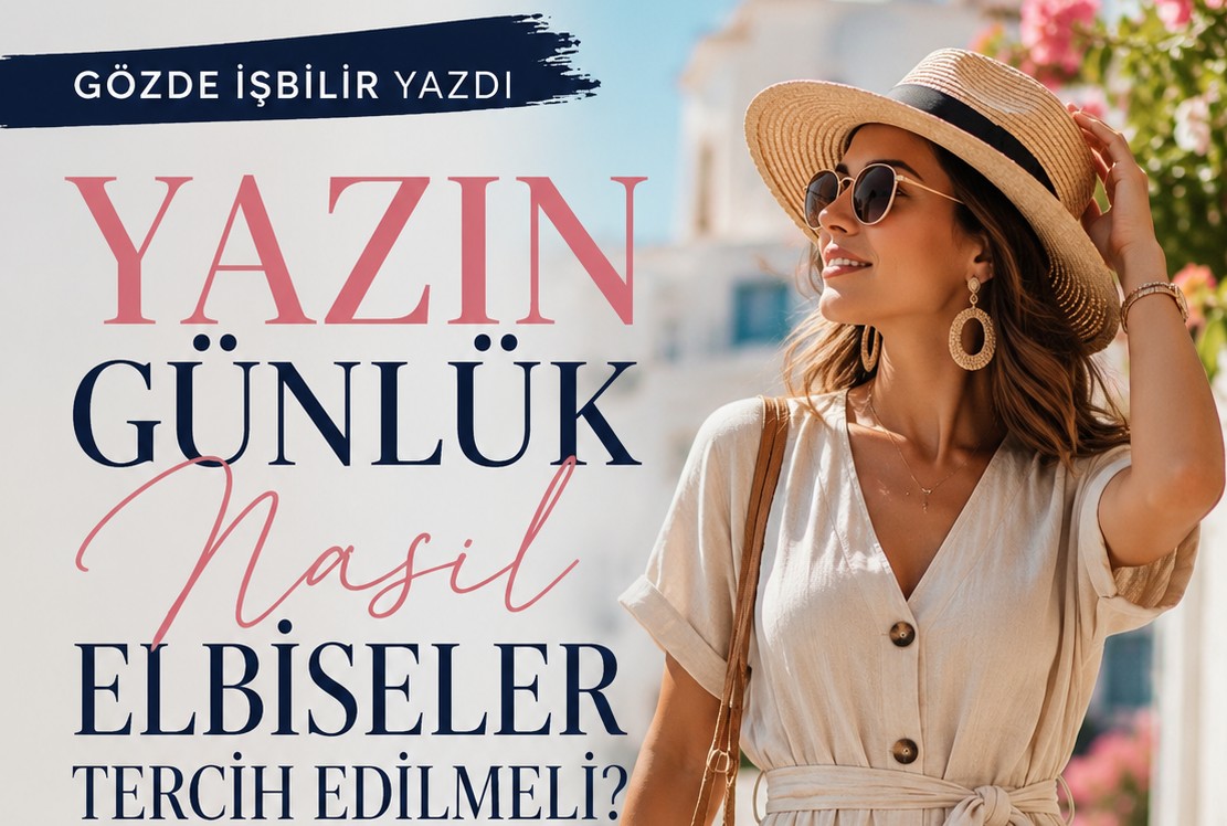 Gözde İşbilir Yazdı: Yazın Günlük Elbise Seçimi Nasıl Olmalı? İşte Hem Şık Hem Rahat Kombin Önerileri